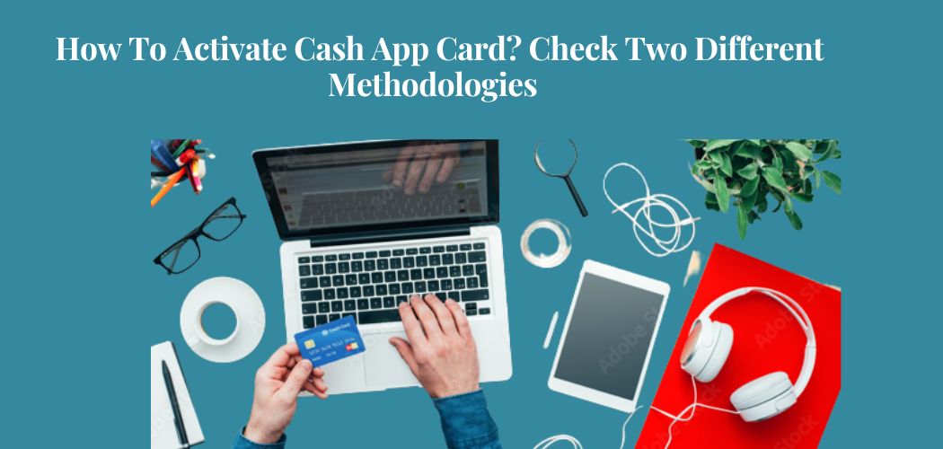 How to Activate Cash App Card? Check Two Different Methodologies